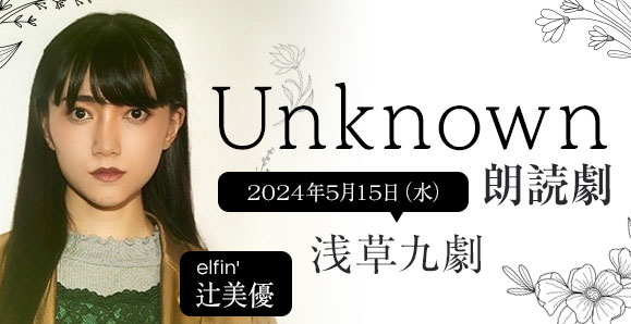 【elfin'】【辻美優】5月15日（水）朗読劇「Unknown」出演決定！